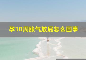 孕10周胀气放屁怎么回事