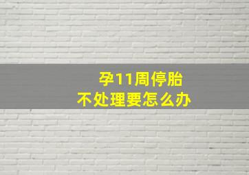 孕11周停胎不处理要怎么办