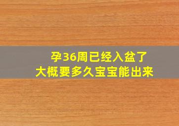 孕36周已经入盆了大概要多久宝宝能出来