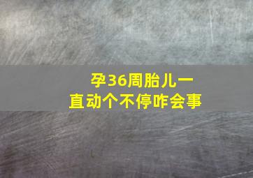 孕36周胎儿一直动个不停咋会事