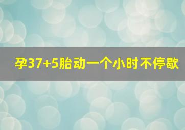 孕37+5胎动一个小时不停歇