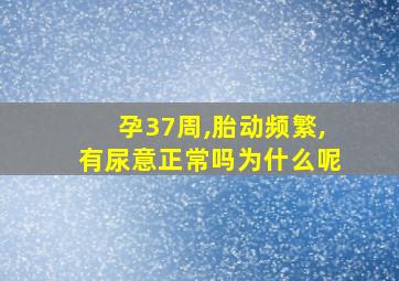 孕37周,胎动频繁,有尿意正常吗为什么呢