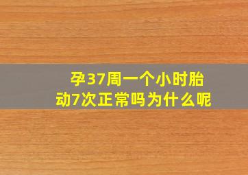 孕37周一个小时胎动7次正常吗为什么呢