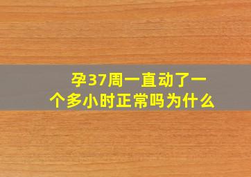 孕37周一直动了一个多小时正常吗为什么