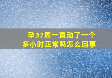 孕37周一直动了一个多小时正常吗怎么回事