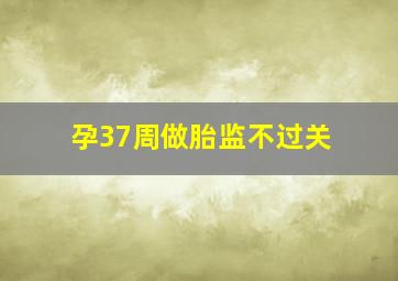 孕37周做胎监不过关