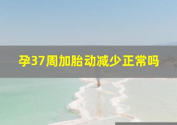 孕37周加胎动减少正常吗