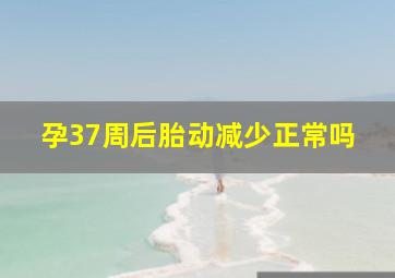 孕37周后胎动减少正常吗