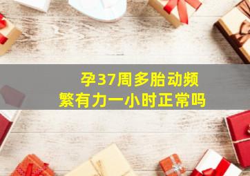 孕37周多胎动频繁有力一小时正常吗