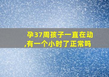 孕37周孩子一直在动,有一个小时了正常吗