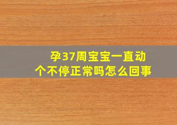 孕37周宝宝一直动个不停正常吗怎么回事