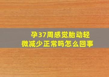 孕37周感觉胎动轻微减少正常吗怎么回事