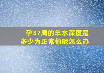 孕37周的羊水深度是多少为正常值呢怎么办