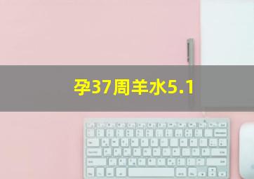 孕37周羊水5.1