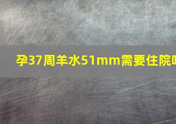 孕37周羊水51mm需要住院吗