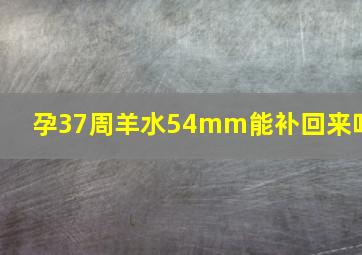 孕37周羊水54mm能补回来吗