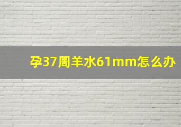 孕37周羊水61mm怎么办