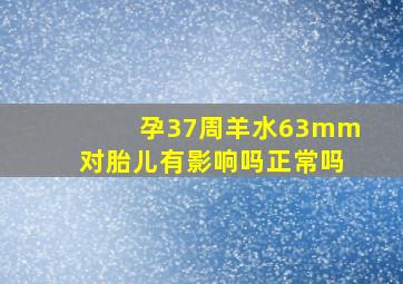 孕37周羊水63mm对胎儿有影响吗正常吗