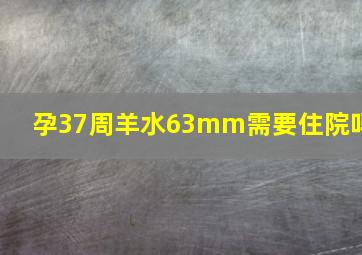 孕37周羊水63mm需要住院吗