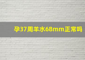 孕37周羊水68mm正常吗