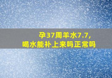 孕37周羊水7.7,喝水能补上来吗正常吗