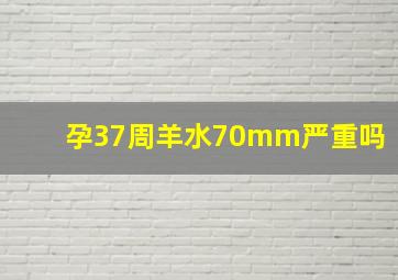 孕37周羊水70mm严重吗