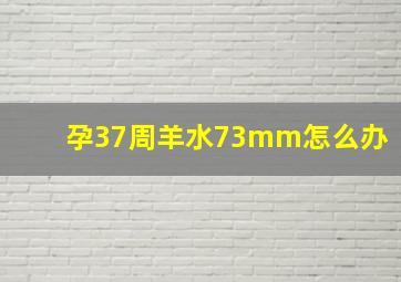 孕37周羊水73mm怎么办