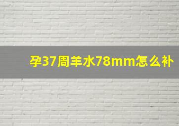 孕37周羊水78mm怎么补