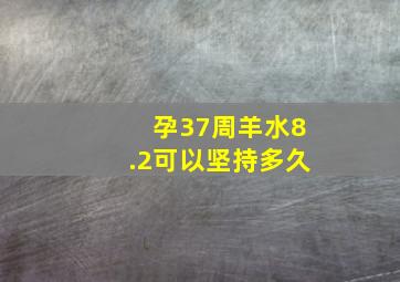 孕37周羊水8.2可以坚持多久