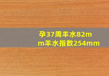 孕37周羊水82mm羊水指数254mm