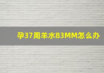 孕37周羊水83MM怎么办