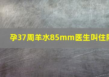 孕37周羊水85mm医生叫住院