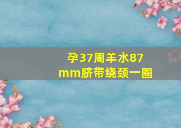 孕37周羊水87mm脐带绕颈一圈