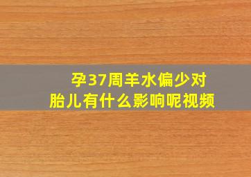 孕37周羊水偏少对胎儿有什么影响呢视频