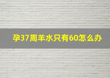 孕37周羊水只有60怎么办