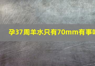 孕37周羊水只有70mm有事吗