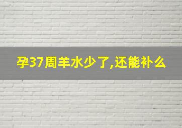 孕37周羊水少了,还能补么