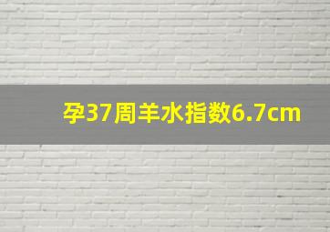 孕37周羊水指数6.7cm