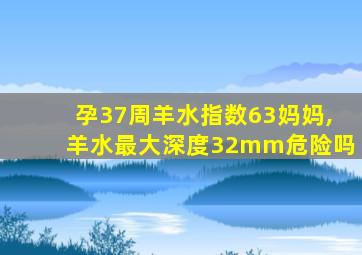 孕37周羊水指数63妈妈,羊水最大深度32mm危险吗