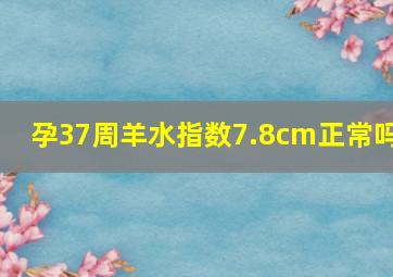 孕37周羊水指数7.8cm正常吗