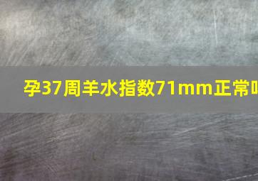 孕37周羊水指数71mm正常吗