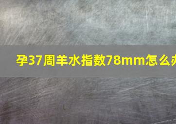 孕37周羊水指数78mm怎么办