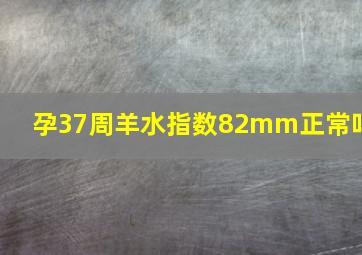 孕37周羊水指数82mm正常吗