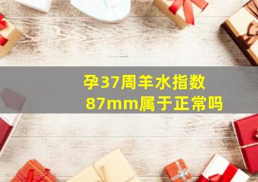 孕37周羊水指数87mm属于正常吗