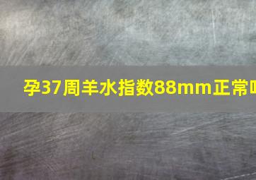 孕37周羊水指数88mm正常吗