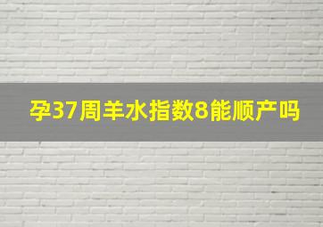 孕37周羊水指数8能顺产吗