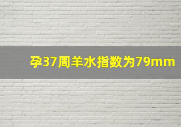 孕37周羊水指数为79mm