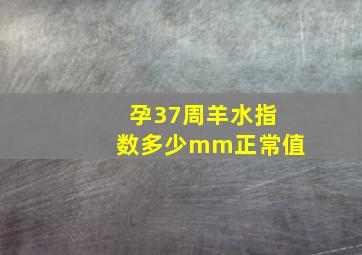 孕37周羊水指数多少mm正常值