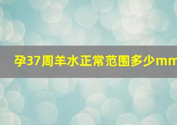 孕37周羊水正常范围多少mm