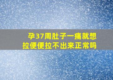 孕37周肚子一痛就想拉便便拉不出来正常吗